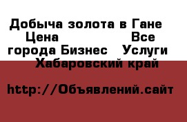 Добыча золота в Гане › Цена ­ 1 000 000 - Все города Бизнес » Услуги   . Хабаровский край